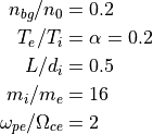 n_{bg}/n_0 &= 0.2  \\
T_e/T_i &= \alpha = 0.2 \\
L/d_i  &= 0.5 \\
m_i/m_e &= 16  \\
\omega_{pe}/\Omega_{ce} &= 2