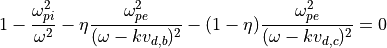 1 - \frac{\omega_{pi}^2}{\omega^2}
- \eta     \frac{\omega_{pe}^2}{(\omega - k v_{d,b})^2}
- (1-\eta) \frac{\omega_{pe}^2}{(\omega - k v_{d,c})^2} = 0
