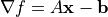 \nabla f = A {\bf x} - {\bf b}