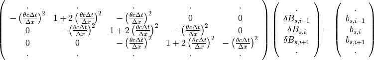 \begin{equation}
\left(
\begin{array}{ccccc}
. & . & . & . & .  \\
-\left( \frac{\theta c \Delta t}{\Delta x} \right)^2 & 1+2\left( \frac{\theta c \Delta t}{\Delta x} \right)^2 & -\left( \frac{\theta c \Delta t}{\Delta x} \right)^2 & 0 & 0 \\
0 & -\left( \frac{\theta c \Delta t}{\Delta x} \right)^2 & 1+2\left( \frac{\theta c \Delta t}{\Delta x} \right)^2 & -\left( \frac{\theta c \Delta t}{\Delta x} \right)^2 & 0 \\
0 & 0 & -\left( \frac{\theta c \Delta t}{\Delta x} \right)^2 & 1+2\left( \frac{\theta c \Delta t}{\Delta x} \right)^2 & -\left( \frac{\theta c \Delta t}{\Delta x} \right)^2 \\
. & . & . & . & .
\end{array}
\right)
\left(
\begin{array}{c}
. \\
\delta B_{s,i-1}\\
\delta B_{s,i} \\
\delta B_{s,i+1} \\
.
\end{array}
\right )
=
\left(
\begin{array}{c}
. \\
b_{s,i-1} \\
b_{s,i} \\
b_{s,i+1} \\
.
\end{array}
\right) \nonumber
\end{equation}