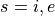 s=i,e