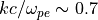 kc/\omega_{pe} \sim 0.7