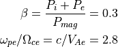 \beta = \frac{P_i+P_e}{P_{mag}} = 0.3 \\
\omega_{pe}/\Omega_{ce} = c/V_{Ae} = 2.8
