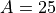 A=25