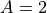 A=2