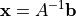 {\bf x} = A^{-1} {\bf b}