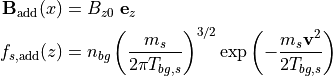 {\bf B}_{\rm add}(x) &= B_{z0} ~ {\bf e}_z \\
f_{s,{\rm add}}(z) &= n_{bg} \left(\frac{m_s}{2\pi T_{bg,s}}\right)^{3/2} \exp\left(-\frac{m_s {\bf v}^2}{2T_{bg,s}}\right)