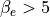 \beta_e>5