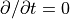 \partial/\partial t=0