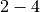 2 - 4