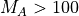 M_A > 100