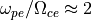 \omega_{pe}/\Omega_{ce} \approx 2