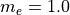 m_e = 1.0