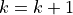 k=k+1