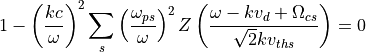 1 - \left(\frac{k c}{\omega}\right)^2
\sum_{s} \left(\frac{\omega_{ps}}{\omega}\right)^2
Z\left(\frac{\omega - k v_d + \Omega_{cs}}{\sqrt{2} k v_{ths}}\right)
= 0